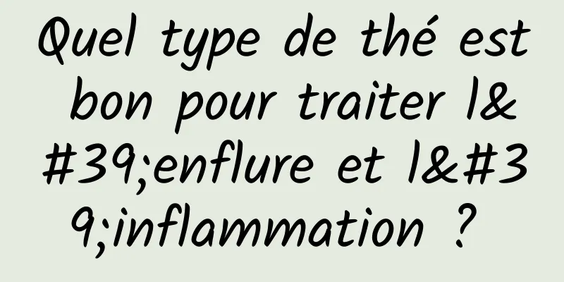 Quel type de thé est bon pour traiter l'enflure et l'inflammation ? 