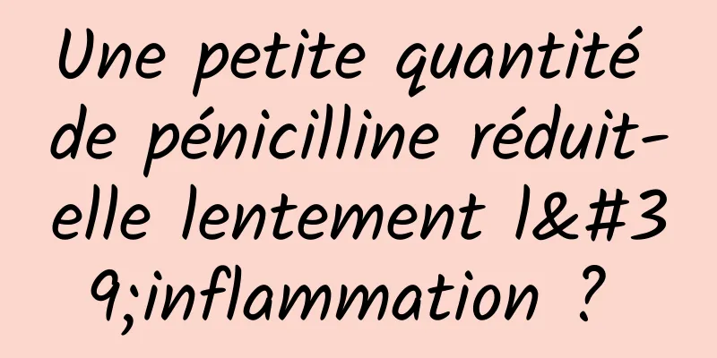 Une petite quantité de pénicilline réduit-elle lentement l'inflammation ? 