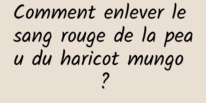 Comment enlever le sang rouge de la peau du haricot mungo ?