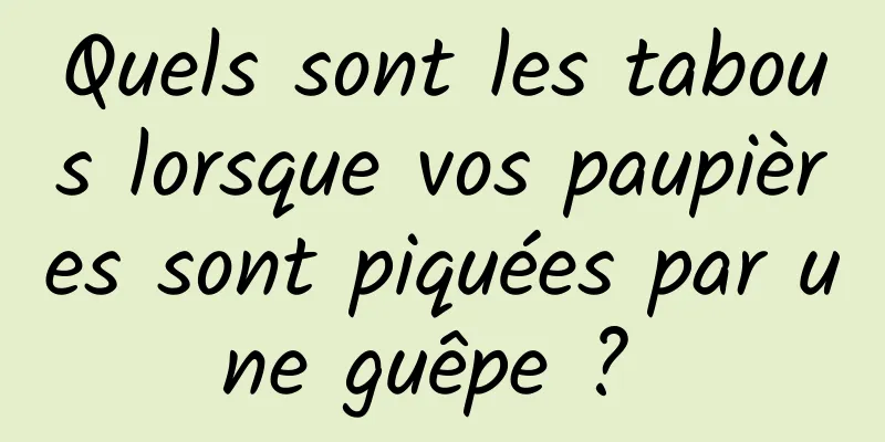 Quels sont les tabous lorsque vos paupières sont piquées par une guêpe ? 