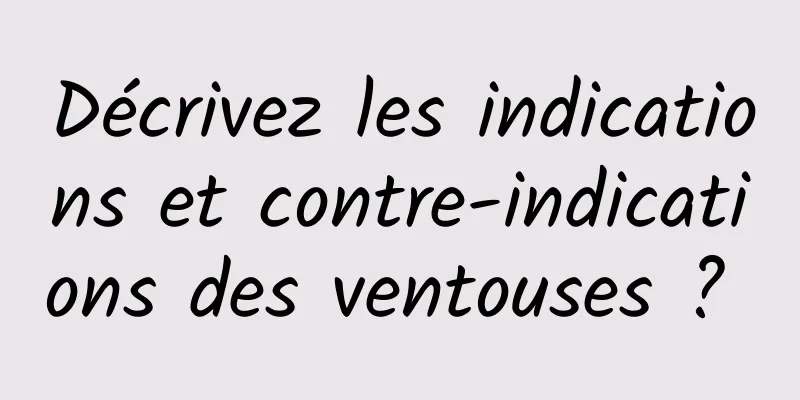 Décrivez les indications et contre-indications des ventouses ? 