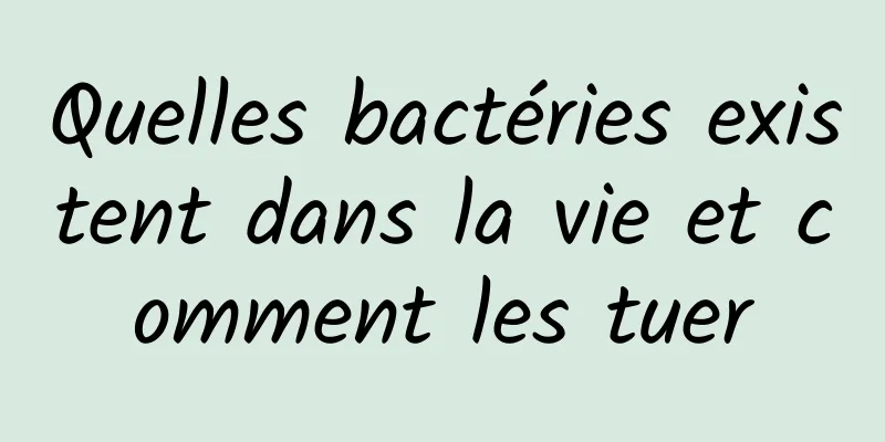 Quelles bactéries existent dans la vie et comment les tuer