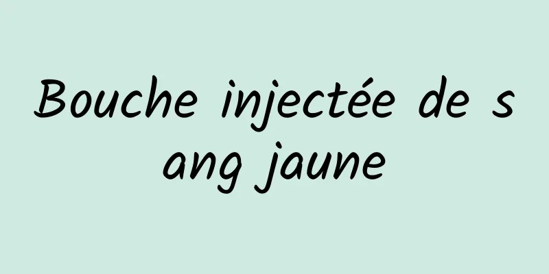 Bouche injectée de sang jaune