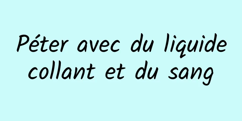 Péter avec du liquide collant et du sang 