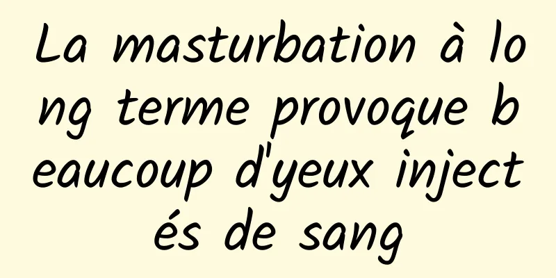 La masturbation à long terme provoque beaucoup d'yeux injectés de sang