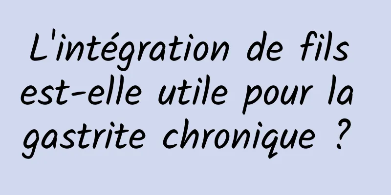 L'intégration de fils est-elle utile pour la gastrite chronique ? 