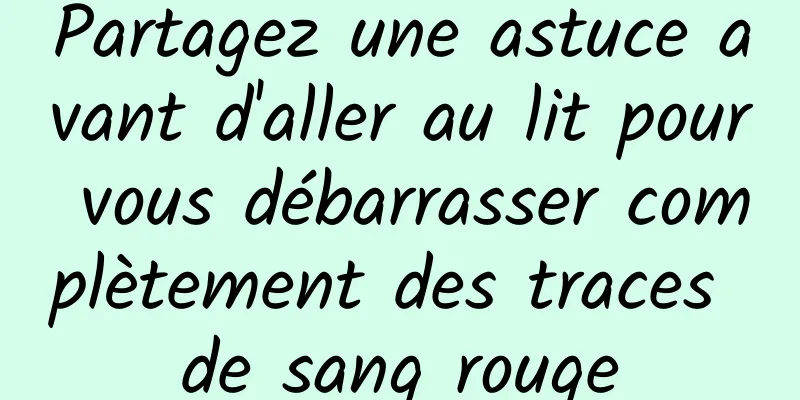 Partagez une astuce avant d'aller au lit pour vous débarrasser complètement des traces de sang rouge