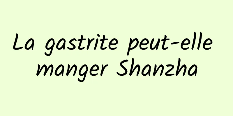 La gastrite peut-elle manger Shanzha