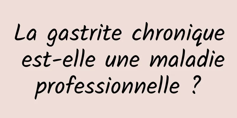 La gastrite chronique est-elle une maladie professionnelle ? 