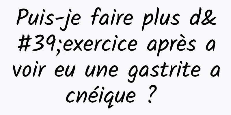 Puis-je faire plus d'exercice après avoir eu une gastrite acnéique ? 