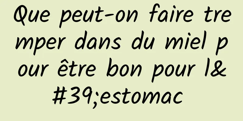 Que peut-on faire tremper dans du miel pour être bon pour l'estomac 