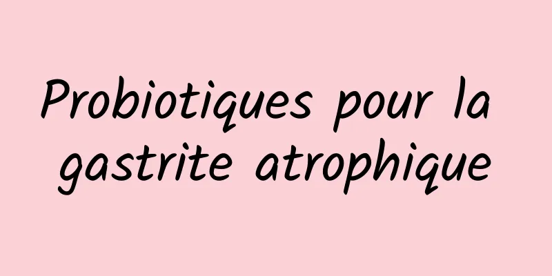 Probiotiques pour la gastrite atrophique