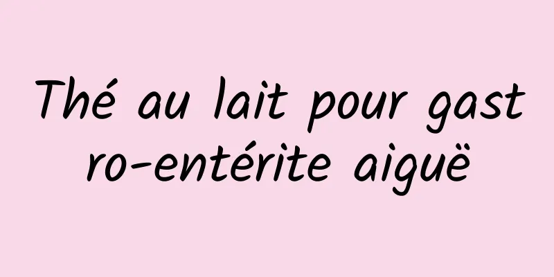 Thé au lait pour gastro-entérite aiguë