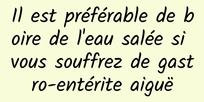 Il est préférable de boire de l'eau salée si vous souffrez de gastro-entérite aiguë