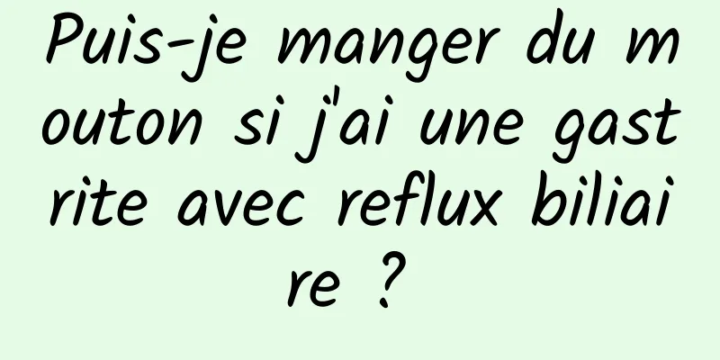 Puis-je manger du mouton si j'ai une gastrite avec reflux biliaire ? 