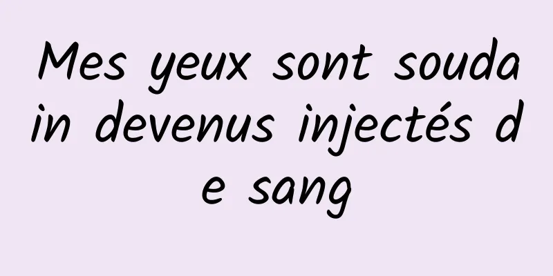 Mes yeux sont soudain devenus injectés de sang