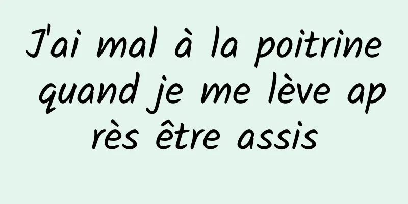 J'ai mal à la poitrine quand je me lève après être assis