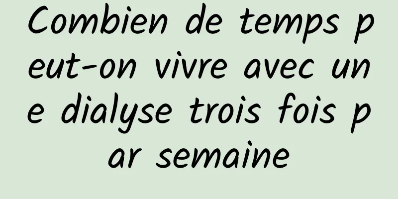 Combien de temps peut-on vivre avec une dialyse trois fois par semaine