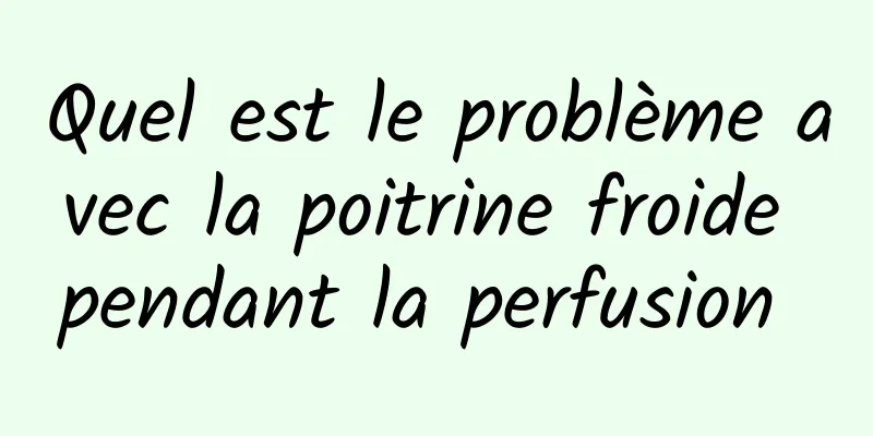 Quel est le problème avec la poitrine froide pendant la perfusion 