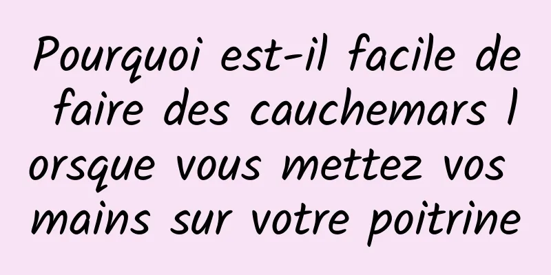 Pourquoi est-il facile de faire des cauchemars lorsque vous mettez vos mains sur votre poitrine