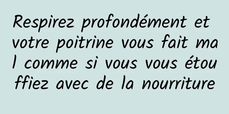 Respirez profondément et votre poitrine vous fait mal comme si vous vous étouffiez avec de la nourriture