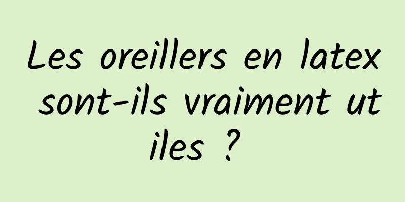 Les oreillers en latex sont-ils vraiment utiles ? 