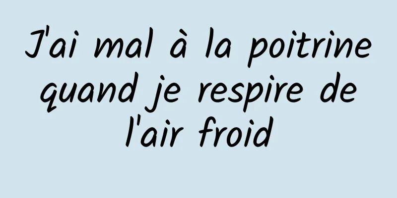 J'ai mal à la poitrine quand je respire de l'air froid