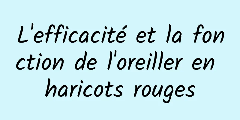 L'efficacité et la fonction de l'oreiller en haricots rouges