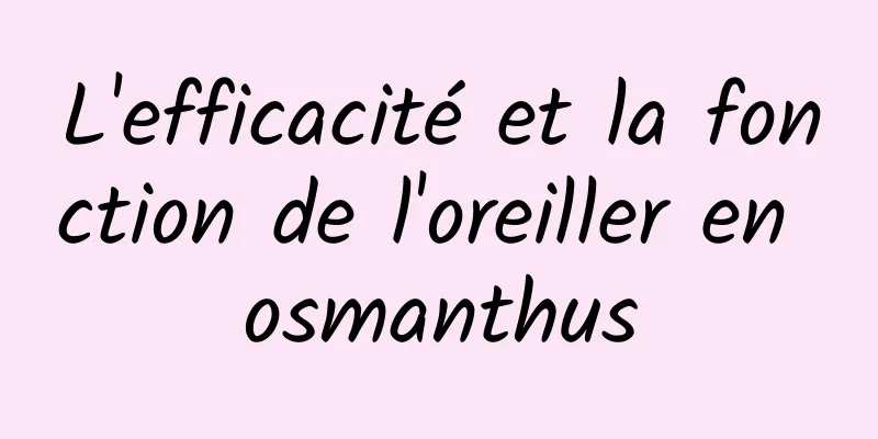 L'efficacité et la fonction de l'oreiller en osmanthus