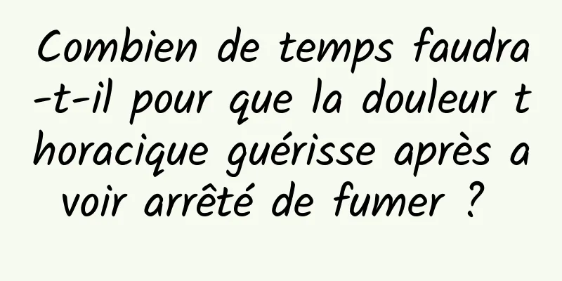 Combien de temps faudra-t-il pour que la douleur thoracique guérisse après avoir arrêté de fumer ? 