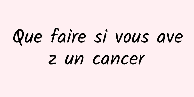 Que faire si vous avez un cancer