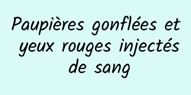 Paupières gonflées et yeux rouges injectés de sang