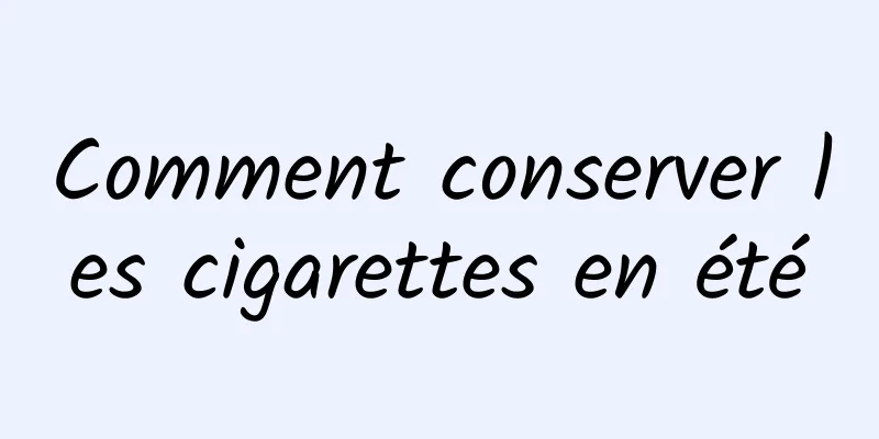 Comment conserver les cigarettes en été