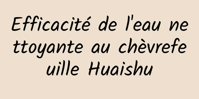 ​Efficacité de l'eau nettoyante au chèvrefeuille Huaishu