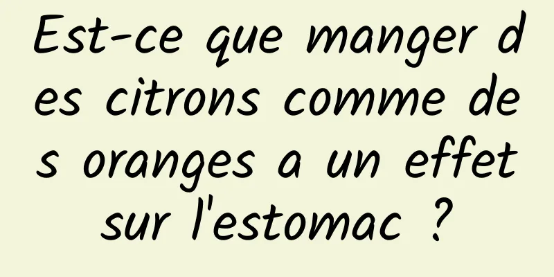 Est-ce que manger des citrons comme des oranges a un effet sur l'estomac ? 