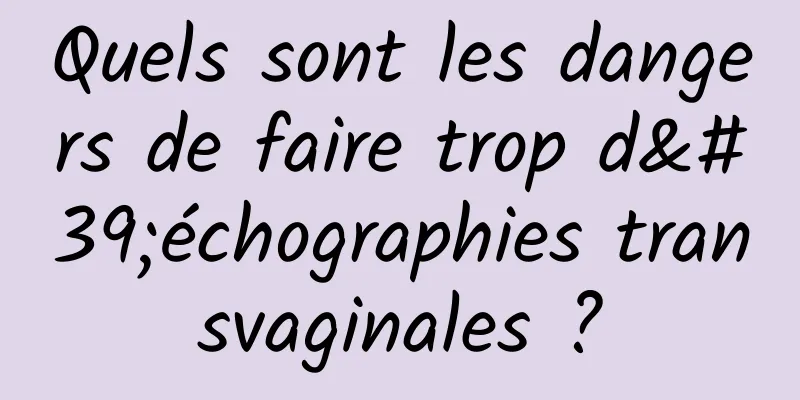 Quels sont les dangers de faire trop d'échographies transvaginales ?