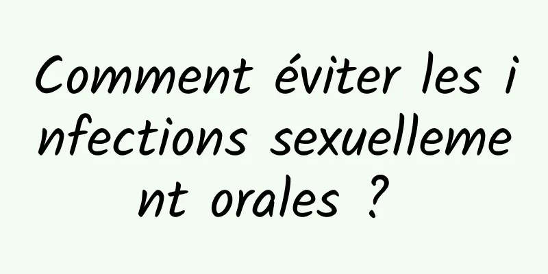 Comment éviter les infections sexuellement orales ? 