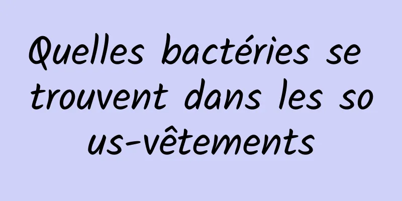 Quelles bactéries se trouvent dans les sous-vêtements