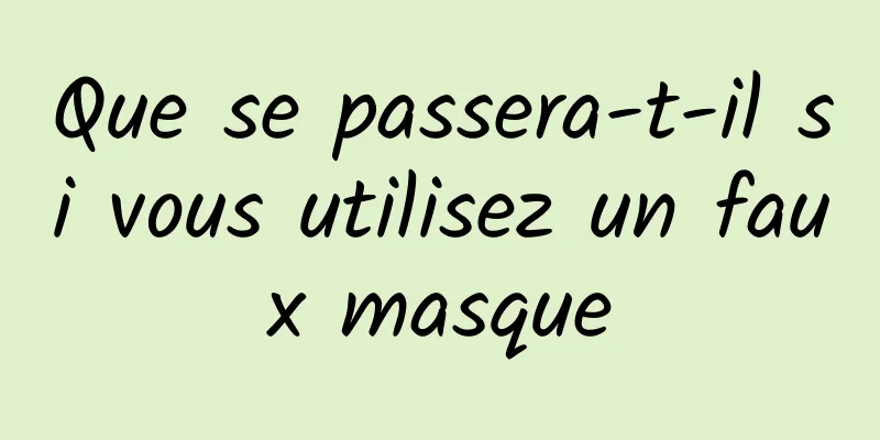 Que se passera-t-il si vous utilisez un faux masque