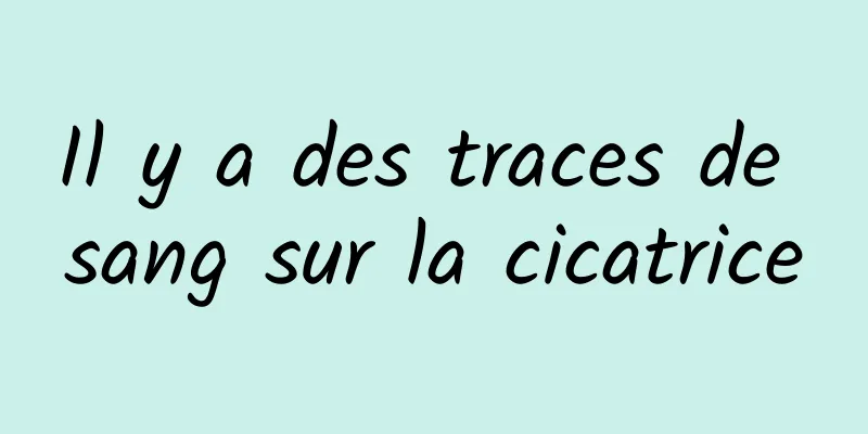 Il y a des traces de sang sur la cicatrice