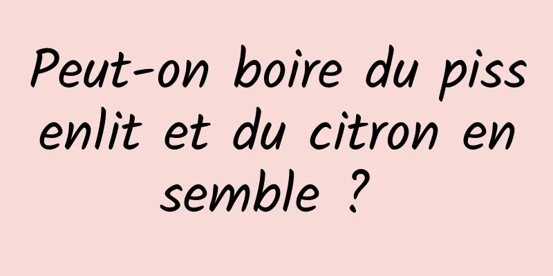 Peut-on boire du pissenlit et du citron ensemble ? 