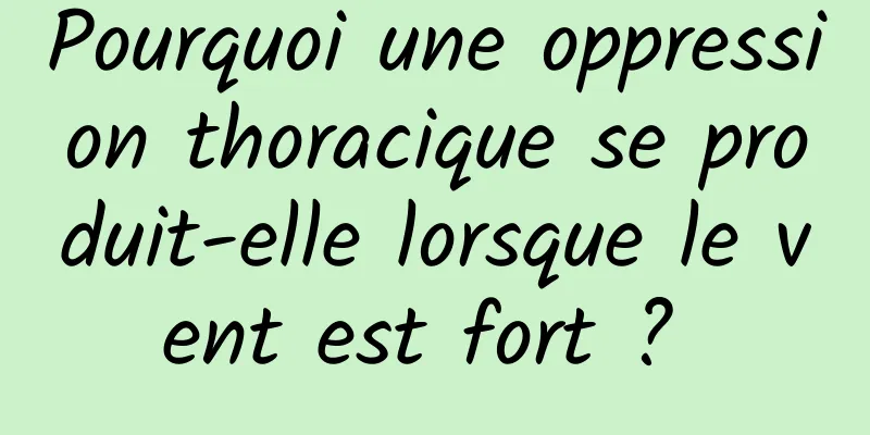 Pourquoi une oppression thoracique se produit-elle lorsque le vent est fort ? 