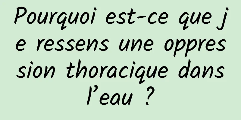 Pourquoi est-ce que je ressens une oppression thoracique dans l’eau ? 