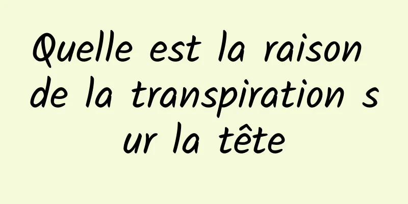 Quelle est la raison de la transpiration sur la tête