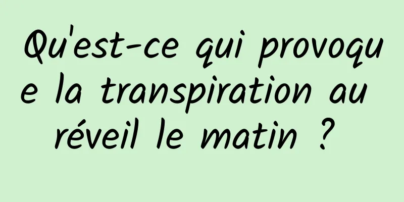 Qu'est-ce qui provoque la transpiration au réveil le matin ? 