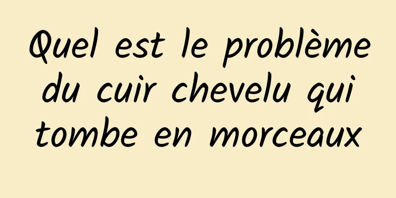 Quel est le problème du cuir chevelu qui tombe en morceaux