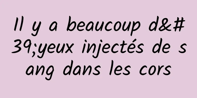 Il y a beaucoup d'yeux injectés de sang dans les cors