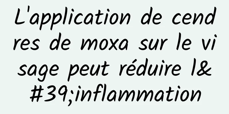 L'application de cendres de moxa sur le visage peut réduire l'inflammation