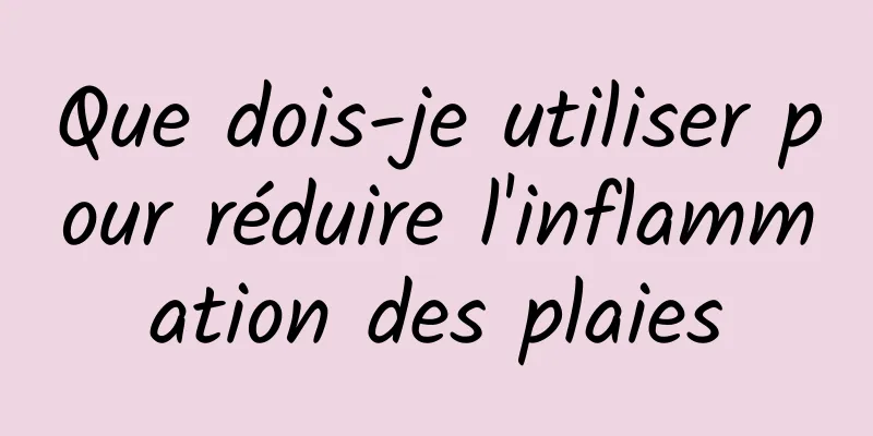 Que dois-je utiliser pour réduire l'inflammation des plaies