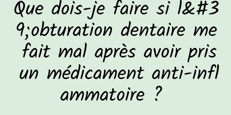 Que dois-je faire si l'obturation dentaire me fait mal après avoir pris un médicament anti-inflammatoire ? 